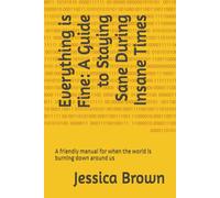 Everything is Fine: A Guide to Staying Sane During Insane Times: A friendly manual for when the world is burning down around us