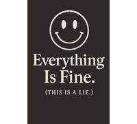 Everything Is Fine. (This Is a Lie.) - A Dark Humor Notebook for Stress, Overthinking, and Daily Chaos: A Funny Sarcastic Journal for Adults, Office Humor, Mental Health Gag Gifts, and Anxiety Relief