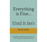 Everything is Fine...Until It Isn't: A Guide for Women who are one "I'm Fine" away from telling the Truth