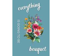 Everything Is Going to Be Bouquet: 30-Day Undated Daily Planner with Meal Planning and Notes for Florists, Flower Shop Owners, and Entrepreneurs