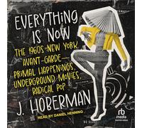 Everything Is Now: The 1960s New York Avant-Garde--Primal Happenings, Underground Movies, Radical Pop