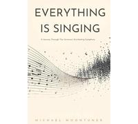 Everything Is Singing: A Journey Through The Universe's Eternal Symphony
