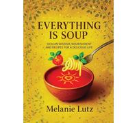 Everything Is Soup: Sicilian Wisdom, Nourishment and Recipes for a Delicious Life