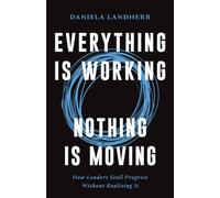 Everything Is Working. Nothing Is Moving.: How Leaders Stall Progress Without Realizing It