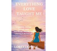 Everything Love Taught Me: A Heartfelt Journey Through Love, Heartbreak, Healing, and Learning to Be Enough