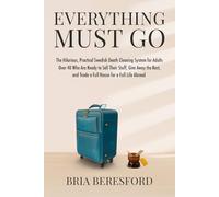 Everything Must Go: The Hilarious, Practical Swedish Death Cleaning System for Adults Over 40, Who Are Ready to Sell Their Stuff, Give Away the Rest, and Trade a Full House for a Full Life Abroad