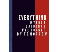 Everything My Boss Said That I’ll Forget By Tomorrow: Funny Office Notebook & Work Journal for Meetings and Daily Notes