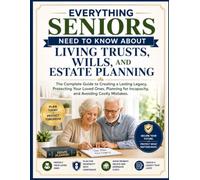 Everything Seniors Need to Know About Living Trusts, Wills, and Estate Planning: The Complete Guide to Creating a Lasting Legacy, Protecting Your ... for Incapacity, and Avoiding Costly Mistakes