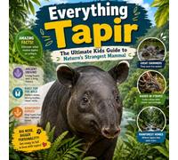 Everything Tapir: The Ultimate Kids Guide to Nature’s Strangest Mammal (All About Tapirs)