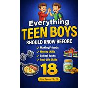 Everything Teen Boys Should Know Before 18: Essential Life Skills for Teen Boys - Self-Confidence, Emotional Intelligence, Money Management, ... and Success in School & Life (Ages 12-17)