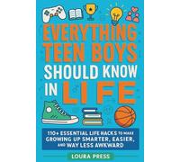 Everything Teen Boys Should Know in Life: 110+ Essential Life Hacks to Make Growing Up Smarter, Easier, and Way Less Awkward