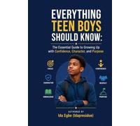 EVERYTHING TEEN BOYS SHOULD KNOW: The Essential Guide to Growing Up with Confidence, Character, and Purpose