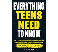 Everything Teens Need To Know: 100+ Essential Life Skills for Confidence, Independence & Real-World Success (Not Taught In School)