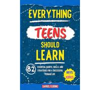 Everything Teens Should Learn: 82 Essential Habits, Skills, and Strategies for a Successful Teenage Life