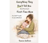 Everything They Don't Tell You About Becoming A First-Time Mum: A no bulls**t guide to new motherhood
