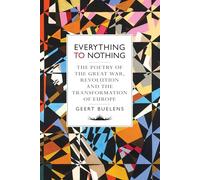 Everything to Nothing: The Poetry of the Great War, Revolution and the Transformation of Europe