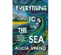 Everything to the Sea: An unforgettable love story about loss, betrayal, homecoming and second chances