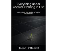 Everything under Control, Nothing in Life: About Control, Fear, and the Lie of Inner Invulnerability (Not to live against oneself)