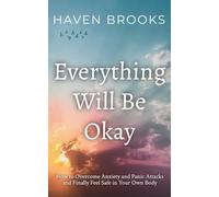 Everything Will Be Okay: How to Overcome Anxiety and Panic Attacks and Finally Feel Safe in Your Own Body