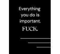 Everything You Do Is Important. Fuck.: A Daily Log for Getting Shit Done: Minimalist Black Cover Organizer with a Bold Message | Track Your Goals, Tasks and Priorities with Unfiltered Motivation