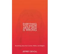 Everything You Know About Jesus Is Wrong: Reclaiming Jesus from Culture, Politics and Religion (Jesus, Unedited)