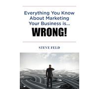 Everything You Know About Marketing Your Business is Wrong