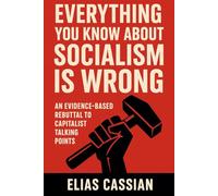 Everything You Know About Socialism Is Wrong: An Evidence-Based Rebuttal of Capitalist Talking Points