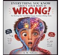 EVERYTHING YOU KNOW ABOUT YOUR BODY IS WRONG!: The Shocking New Truth Behind Human Anatomy & Biology Myths (Everything You Know is WRONG!)