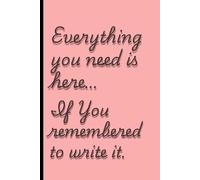 Everything you need is here… if I remembered to write it. Pink edition.: Funny Gift Notebook Journal for Friends and Family