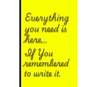 Everything you need is here… if I remembered to write it. Yellow edition.: Funny Gift Notebook Journal for Friends and Family