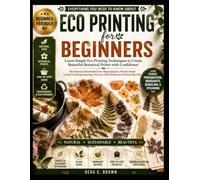 Everything You Need to Know About Eco Printing for Beginners: Learn Simple Eco Printing Techniques To Create Beautiful Botanical Prints With Confidence