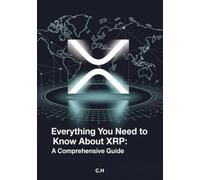 Everything You Need to Know About XRP: A Comprehensive Guide: Understanding Ripple, XRP Ledger, and the Future of Finance