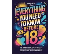 Everything you need to know before 18: The Teen’s Guide to Life Skills, Money, Career, Relationships, and Adulting with Confidence