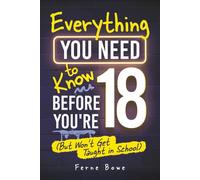 Everything You Need to Know Before You’re 18 (But Won’t Get Taught in School): 100+ Essential Life Skills for Self-Confidence, Happiness, and Success (Essential Life Skills for Teens)