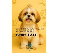 Everything You Need to Know to Raise a Shih Tzu: History, Health, Training, and More (Get to Know Your Dog’s Breed)