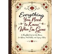 Everything You Need to Know When I’m Gone: A Complete End-of-Life Planner: Organize Your Personal, Medical, Financial, and Final Wishes for Peace of ... and Financial Information for Loved Ones