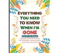 Everything You Need to Know When I’m Gone: A Complete Organizer Where My Final Wishes, Instructions, and Love Remains