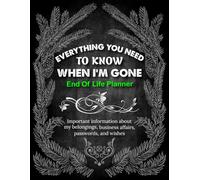 Everything You Need to Know When I’m Gone: A Final Guide for My Final Wishes, Important Details, and Final Thoughts If I Die