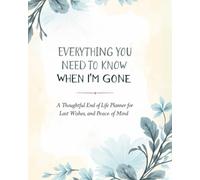 Everything You Need to Know When I’m Gone: End-of-Life Planner for Affairs, Final Wishes, and Legacy Letters - Organize Personal, Medical, Legal, and Financial Information for Loved Ones