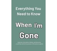 everything you need to know when I’m gone: Everything Your Family Needs to Know After You’re Gone: An Organizer for Final Wishes, Passwords, Legal Documents, and Messages