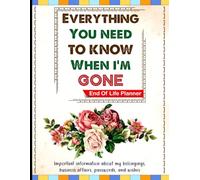 Everything You Need to Know When I’m Gone: My Final Wishes Organizer for My Loved Ones When I’m Gone