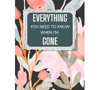 Everything You Need to Know When I'm Gone: End-of-Life Planner for Last Wishes, Funeral Arrangements, and Legacy Planning for Peace of Mind.