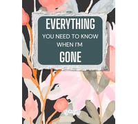 Everything You Need to Know When I'm Gone: End-of-Life Planner for Last Wishes, Funeral Arrangements, and Legacy Planning for Peace of Mind.