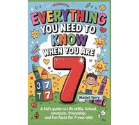 Everything You Need To Know When You Are 7: A Kid’s Guide to Life Skills, School, Emotions, Friendship, and Fun Facts for 7-Year-Olds
