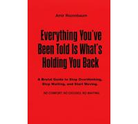 Everything You’ve Been Told Is What’s Holding You Back: A Brutal Guide to Stop Thinking, Stop Waiting, and Start Moving (The Brutal Guide Books)