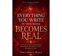 Everything You Write in This Book Becomes Real: A Powerful Guided Notebook to Manifest Your Dream Life Through Daily Scripting, Intentions, Gratitude, and Visualization