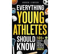 Everything Young Athletes Should Know: 101+ Essential Skills, Strategies, & Pro Tips for Thriving in Sports: 6 (Athlete Success Series)