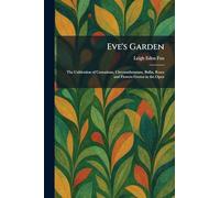 Eve's Garden: The Cultivation of Carnations, Chrysanthemums, Bulbs, Roses and Flowers Grown in the Open