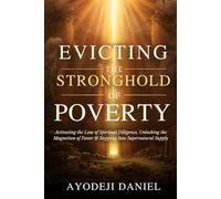 Evicting The Stronghold Of Poverty: Activating the Law of Spiritual Diligence, Unlocking the Magnetism of Favor, and Stepping Into Unending Supernatural Supply
