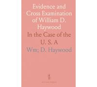 Evidence and Cross Examination of William D. Haywood: In the Case of the U. S. A